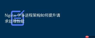 nginx 中多进程架构如何提升请求处理性能