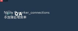 nginx 中 worker_connections 与连接处理效率