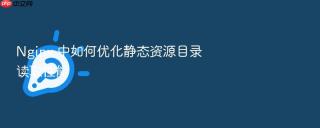 Nginx 中如何优化静态资源目录读取性能