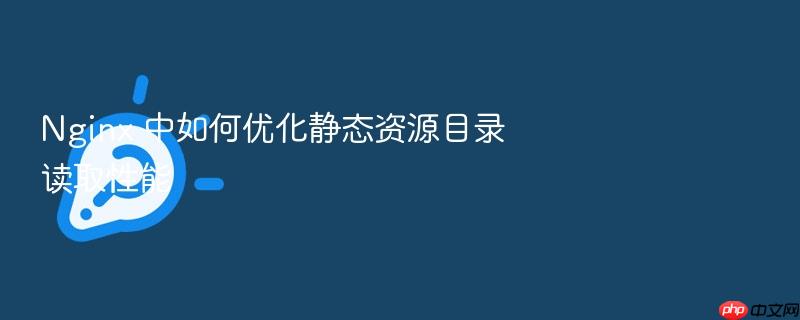 nginx 中如何优化静态资源目录读取性能