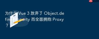 为什么 Vue 3 放弃了 Object.defineProperty 而全面拥抱 Proxy？