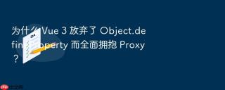 为什么 vue 3 放弃了 object.defineproperty 而全面拥抱 proxy？