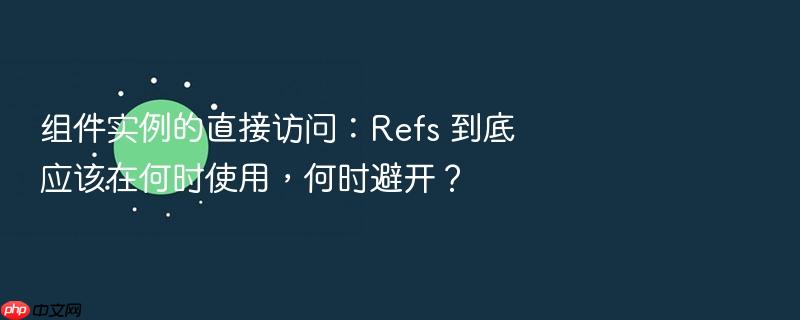 组件实例的直接访问:refs 到底应该在何时使用,何时避开?