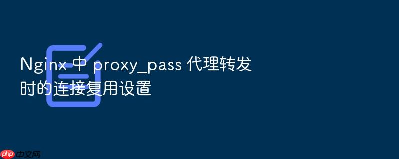nginx 中 proxy_pass 代理转发时的连接复用设置