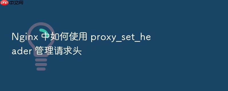 nginx 中如何使用 proxy_set_header 管理请求头