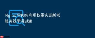 Nginx 中如何利用权重实现新老服务器平滑过渡