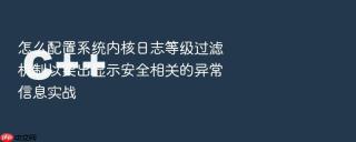 怎么配置系统内核日志等级过滤机制以突出显示安全相关的异常信息实战