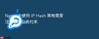 nginx 中使用 ip hash 策略需要注意哪些业务约束