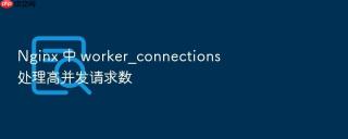 Nginx 中 worker_connections 处理高并发请求数