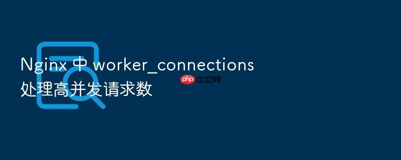 nginx 中 worker_connections 处理高并发请求数