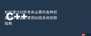 如何通过对所有非必要的高特权执行环境进行禁用加固系统权限指南
