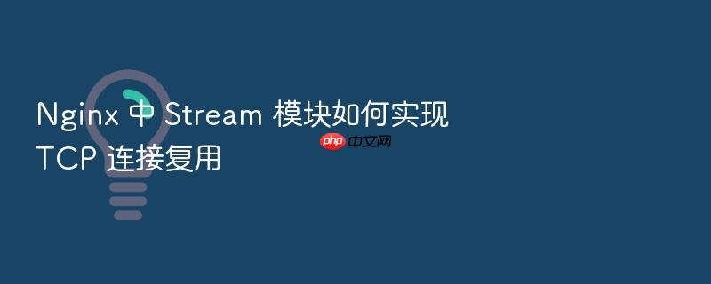 nginx 中 stream 模块如何实现 tcp 连接复用