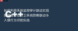 如何利用系统监控审计联动实现服务器自动防卫系统防御联动与入侵行为识别实战