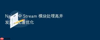 Nginx 中 Stream 模块处理高并发连接配置优化