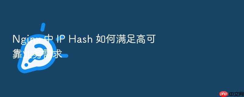 nginx 中 ip hash 如何满足高可靠业务需求