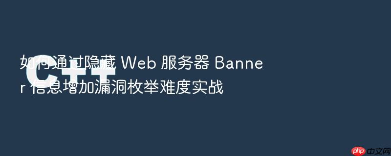 如何通过隐藏 web 服务器 banner 信息增加漏洞枚举难度实战