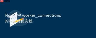 nginx 中 worker_connections 的容量调优实践