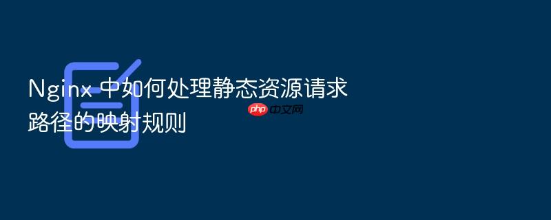 nginx 中如何处理静态资源请求路径的映射规则