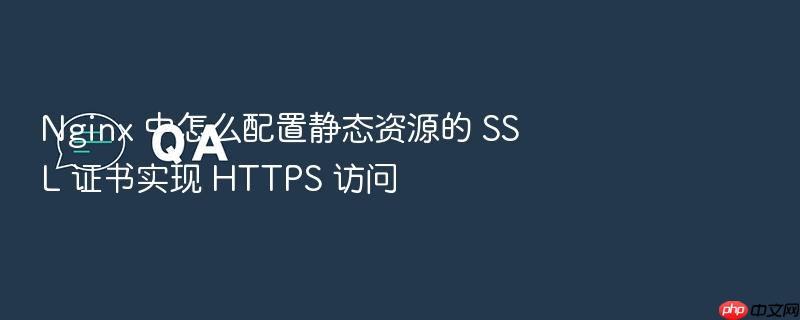 nginx 中怎么配置静态资源的 ssl 证书实现 https 访问