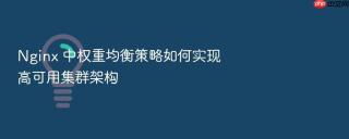 Nginx 中权重均衡策略如何实现高可用集群架构