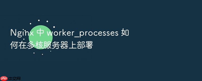nginx 中 worker_processes 如何在多核服务器上部署