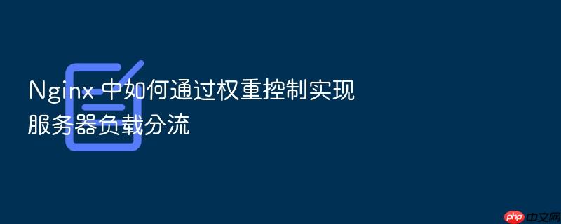nginx 中如何通过权重控制实现服务器负载分流