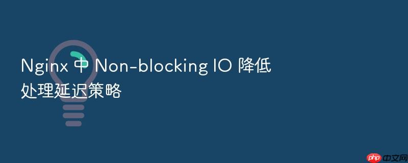 nginx 中 non-blocking io 降低处理延迟策略