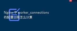 nginx 中 worker_connections 的配置上限怎么计算