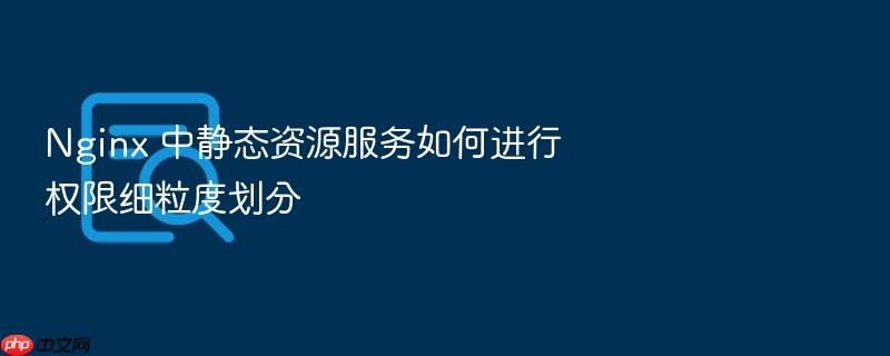 nginx 中静态资源服务如何进行权限细粒度划分