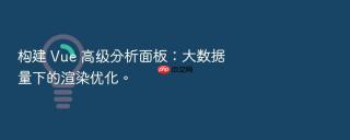 构建 Vue 高级分析面板：大数据量下的渲染优化。