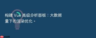 构建 vue 高级分析面板：大数据量下的渲染优化。