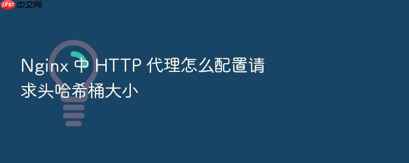 nginx 中 http 代理怎么配置请求头哈希桶大小