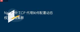 Nginx 中 TCP 代理如何配置动态权重后端集群
