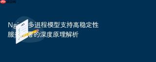 nginx 多进程模型支持高稳定性服务部署的深度原理解析