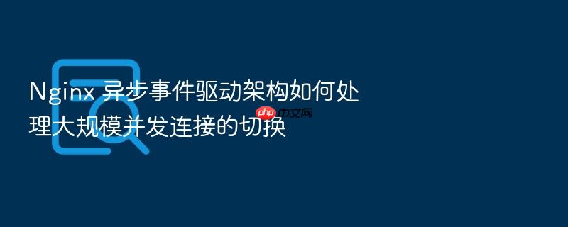 nginx 异步事件驱动架构如何处理大规模并发连接的切换