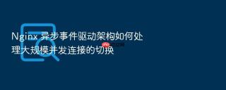 nginx 异步事件驱动架构如何处理大规模并发连接的切换