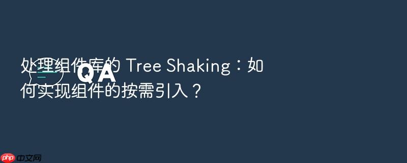 处理组件库的 tree shaking：如何实现组件的按需引入？