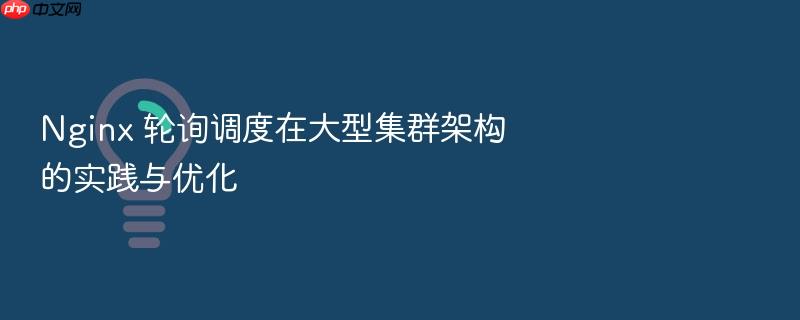 nginx 轮询调度在大型集群架构的实践与优化