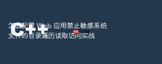 怎么配置 Web 应用禁止敏感系统文件的目录遍历读取访问实战