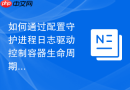如何通过配置守护进程日志驱动控制容器生命周期文件体积