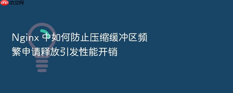 nginx 中如何防止压缩缓冲区频繁申请释放引发性能开销