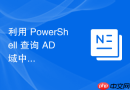 利用 PowerShell 查询 AD 域中的无效计算机账户