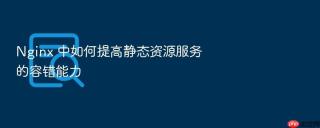 nginx 中如何提高静态资源服务的容错能力