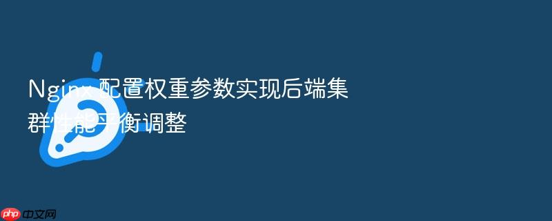 nginx 配置权重参数实现后端集群性能平衡调整