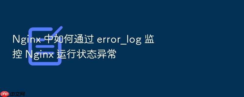 nginx 中如何通过 error_log 监控 nginx 运行状态异常