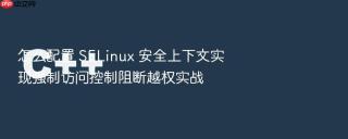 怎么配置 selinux 安全上下文实现强制访问控制阻断越权实战