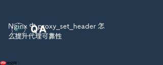 nginx 中 proxy_set_header 怎么提升代理可靠性