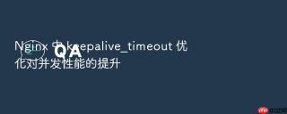 nginx 中 keepalive_timeout 优化对并发性能的提升