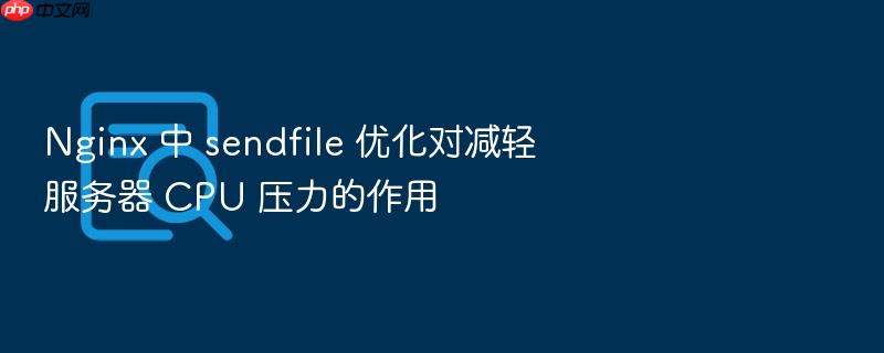 nginx 中 sendfile 优化对减轻服务器 cpu 压力的作用