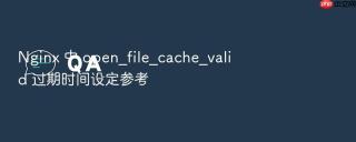 Nginx 中 open_file_cache_valid 过期时间设定参考